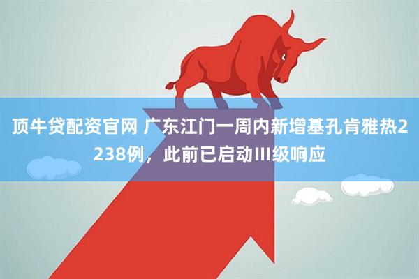 顶牛贷配资官网 广东江门一周内新增基孔肯雅热2238例,此前已启动Ⅲ级响应