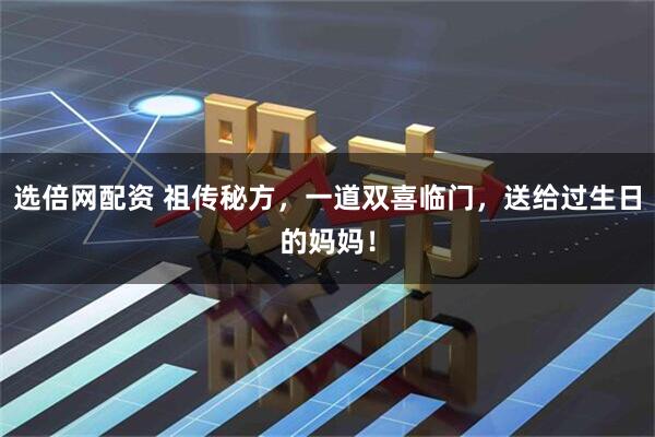 选倍网配资 祖传秘方,一道双喜临门,送给过生日的妈妈!