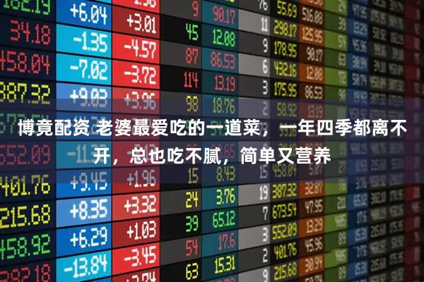 博竟配资 老婆最爱吃的一道菜,一年四季都离不开,总也吃不腻,简单又营养