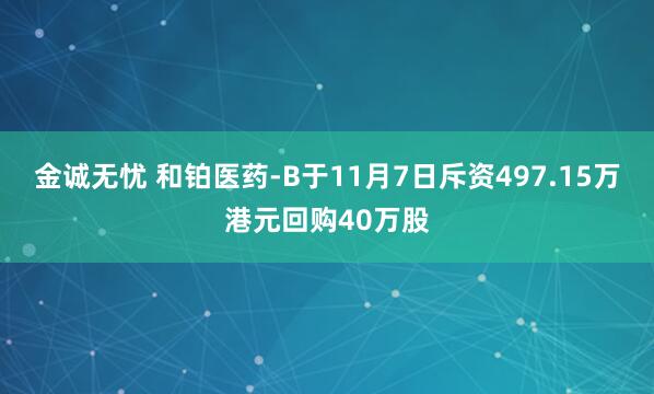 金诚无忧 和铂医药-B于11月7日斥资497.15万港元回购40万股