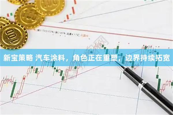 新宝策略 汽车涂料，角色正在重塑，边界持续拓宽
